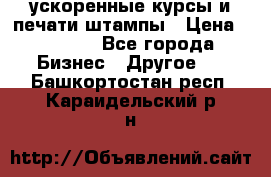 ускоренные курсы и печати,штампы › Цена ­ 3 000 - Все города Бизнес » Другое   . Башкортостан респ.,Караидельский р-н